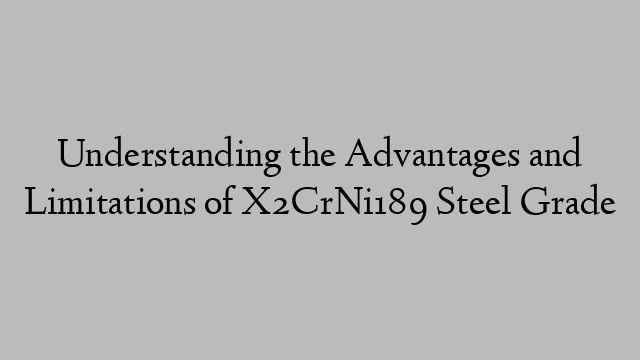 Understanding the Advantages and Limitations of X2CrNi189 Steel Grade