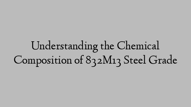 Understanding the Chemical Composition of 832M13 Steel Grade