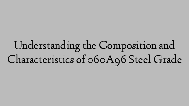 Understanding the Composition and Characteristics of 060A96 Steel Grade