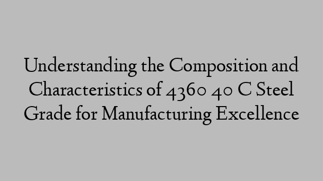 Understanding the Composition and Characteristics of 4360 40 C Steel Grade for Manufacturing Excellence