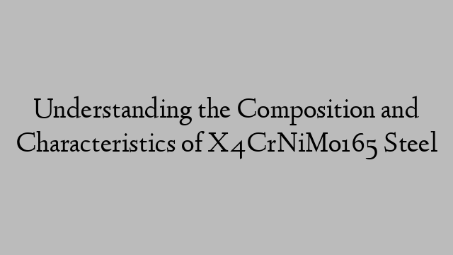 Understanding the Composition and Characteristics of X4CrNiMo165 Steel