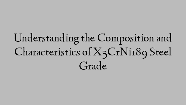 Understanding the Composition and Characteristics of X5CrNi189 Steel Grade