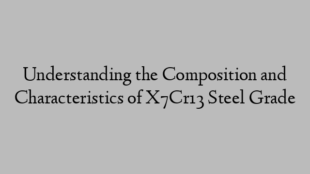 Understanding the Composition and Characteristics of X7Cr13 Steel Grade