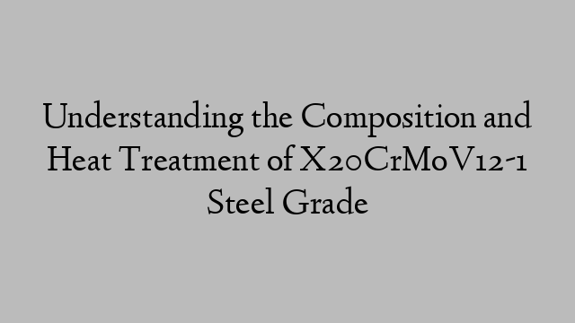 Understanding the Composition and Heat Treatment of X20CrMoV12-1 Steel Grade