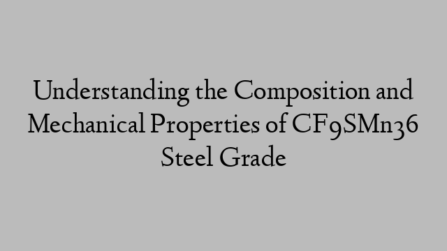 Understanding the Composition and Mechanical Properties of CF9SMn36 Steel Grade