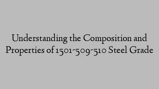 Understanding the Composition and Properties of 1501-509-510 Steel Grade
