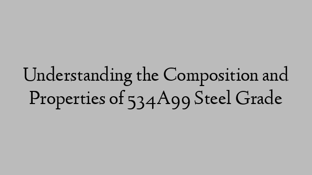 Understanding the Composition and Properties of 534A99 Steel Grade