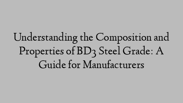 Understanding the Composition and Properties of BD3 Steel Grade: A Guide for Manufacturers