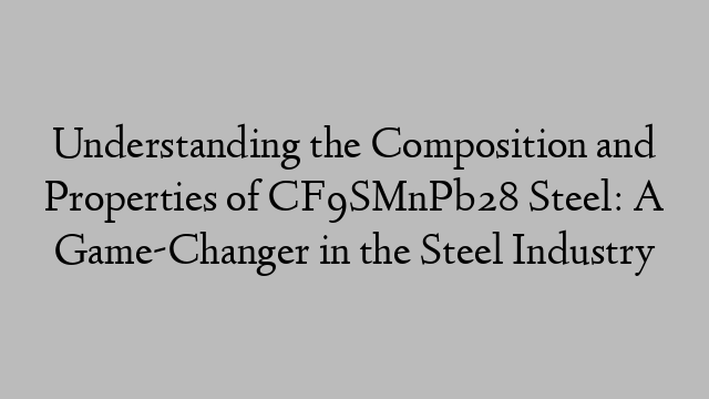 Understanding the Composition and Properties of CF9SMnPb28 Steel: A Game-Changer in the Steel Industry