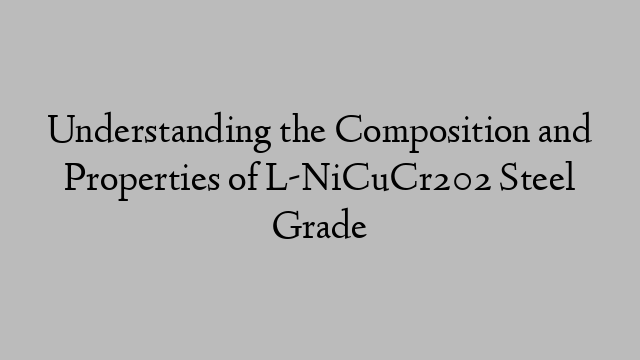 Understanding the Composition and Properties of L-NiCuCr202 Steel Grade