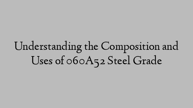 Understanding the Composition and Uses of 060A52 Steel Grade