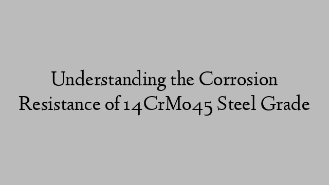 Understanding the Corrosion Resistance of 14CrMo45 Steel Grade