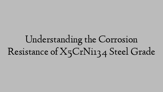 Understanding the Corrosion Resistance of X5CrNi134 Steel Grade