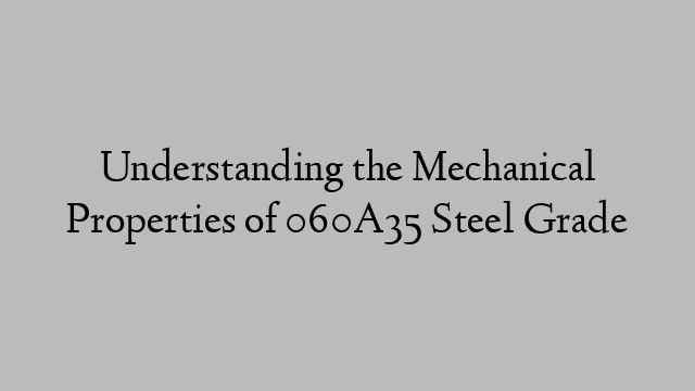 Understanding the Mechanical Properties of 060A35 Steel Grade