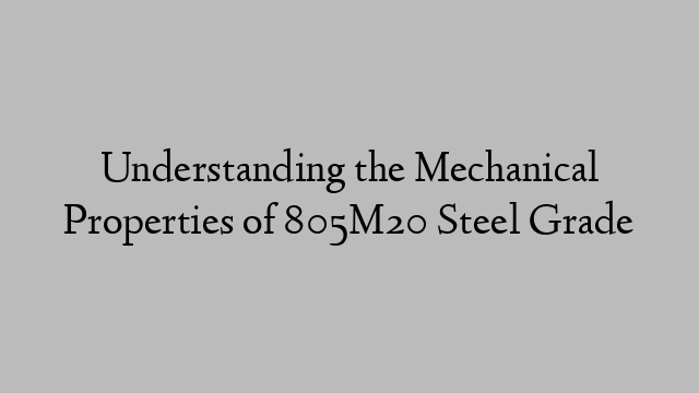 Understanding the Mechanical Properties of 805M20 Steel Grade