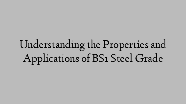 Understanding the Properties and Applications of BS1 Steel Grade