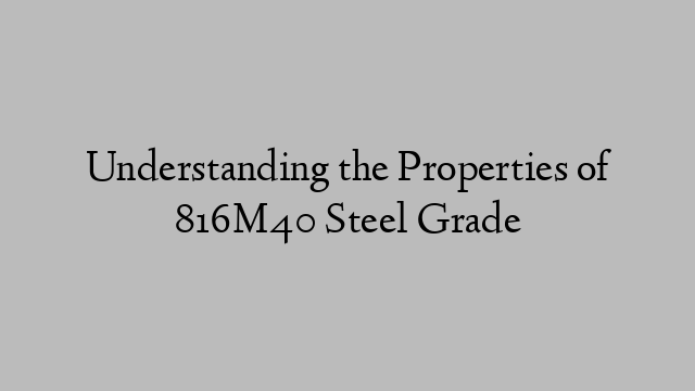 Understanding the Properties of 816M40 Steel Grade