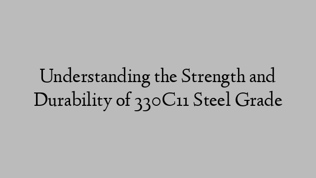 Understanding the Strength and Durability of 330C11 Steel Grade