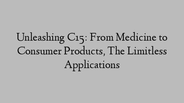 Unleashing C15: From Medicine to Consumer Products, The Limitless Applications