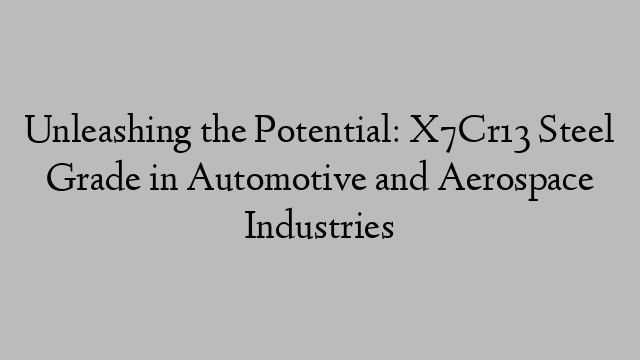 Unleashing the Potential: X7Cr13 Steel Grade in Automotive and Aerospace Industries