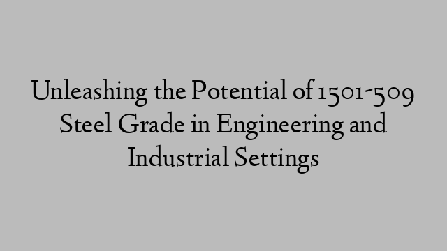 Unleashing the Potential of 1501-509 Steel Grade in Engineering and Industrial Settings