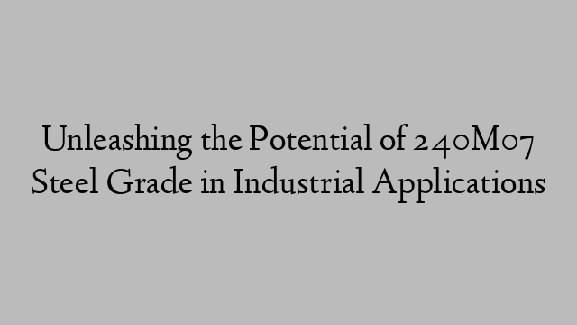 Unleashing the Potential of 240M07 Steel Grade in Industrial Applications