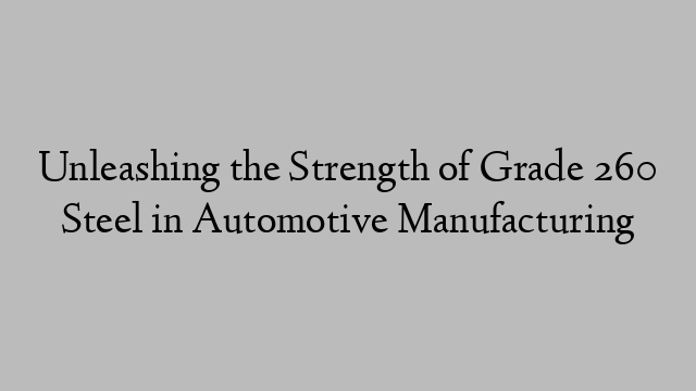 Unleashing the Strength of Grade 260 Steel in Automotive Manufacturing