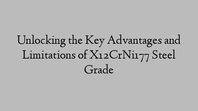 Unlocking the Key Advantages and Limitations of X12CrNi177 Steel Grade