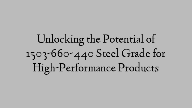 Unlocking the Potential of 1503-660-440 Steel Grade for High-Performance Products