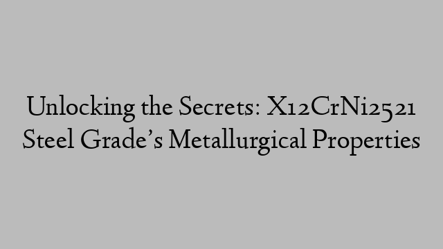 Unlocking the Secrets: X12CrNi2521 Steel Grade’s Metallurgical Properties