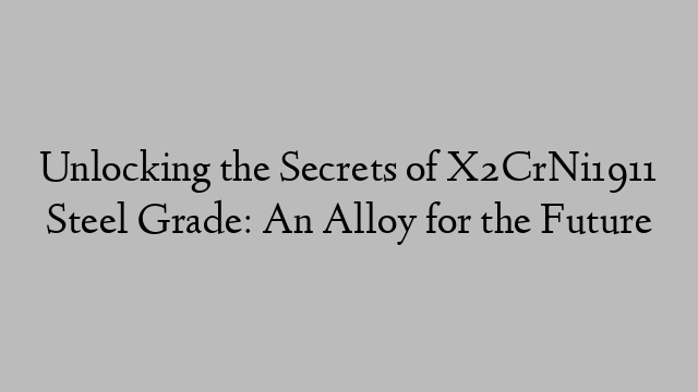 Unlocking the Secrets of X2CrNi1911 Steel Grade: An Alloy for the Future