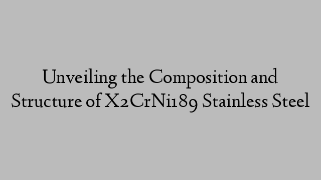 Unveiling the Composition and Structure of X2CrNi189 Stainless Steel