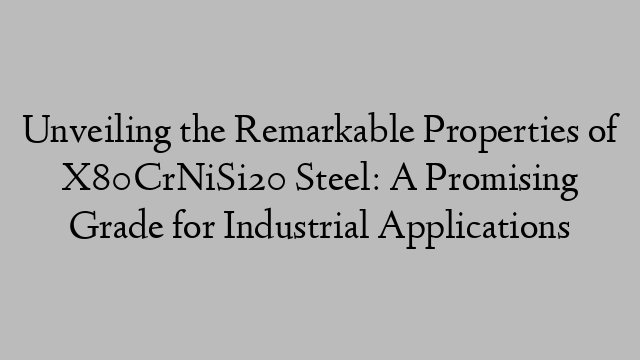 Unveiling the Remarkable Properties of X80CrNiSi20 Steel: A Promising Grade for Industrial Applications