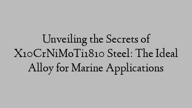 Unveiling the Secrets of X10CrNiMoTi1810 Steel: The Ideal Alloy for Marine Applications