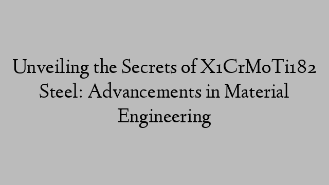 Unveiling the Secrets of X1CrMoTi182 Steel: Advancements in Material Engineering