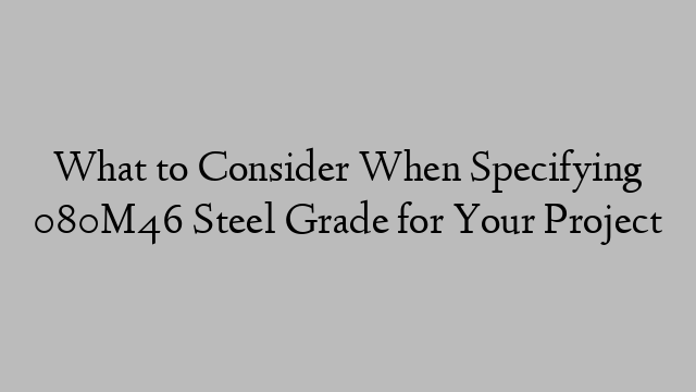 What to Consider When Specifying 080M46 Steel Grade for Your Project