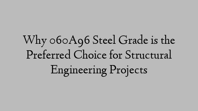 Why 060A96 Steel Grade is the Preferred Choice for Structural Engineering Projects