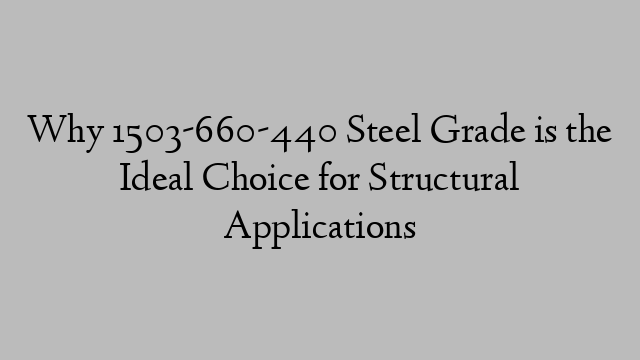 Why 1503-660-440 Steel Grade is the Ideal Choice for Structural Applications