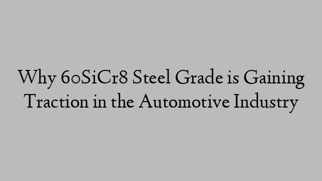Why 60SiCr8 Steel Grade is Gaining Traction in the Automotive Industry