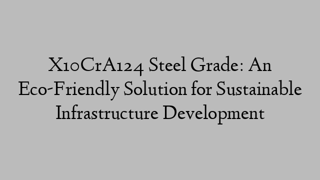 X10CrA124 Steel Grade: An Eco-Friendly Solution for Sustainable Infrastructure Development