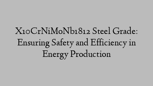 X10CrNiMoNb1812 Steel Grade: Ensuring Safety and Efficiency in Energy Production