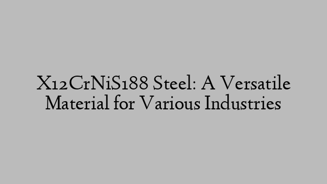 X12CrNiS188 Steel: A Versatile Material for Various Industries