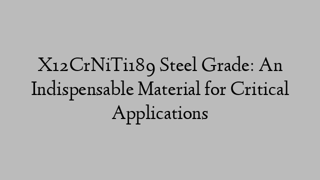 X12CrNiTi189 Steel Grade: An Indispensable Material for Critical Applications