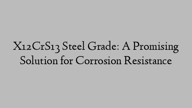 X12CrS13 Steel Grade: A Promising Solution for Corrosion Resistance