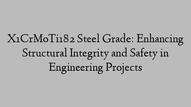 X1CrMoTi182 Steel Grade: Enhancing Structural Integrity and Safety in Engineering Projects