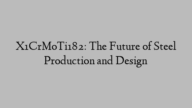 X1CrMoTi182: The Future of Steel Production and Design