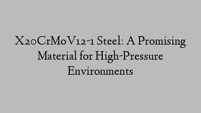 X20CrMoV12-1 Steel: A Promising Material for High-Pressure Environments