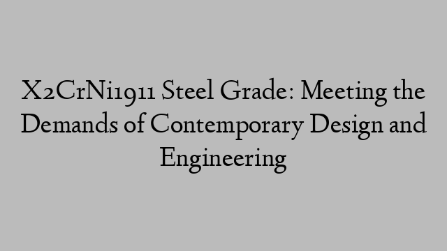 X2CrNi1911 Steel Grade: Meeting the Demands of Contemporary Design and Engineering