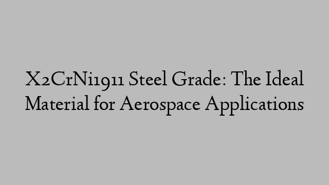 X2CrNi1911 Steel Grade: The Ideal Material for Aerospace Applications