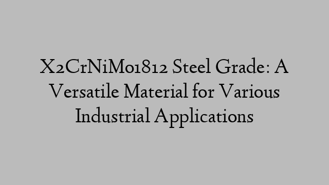 X2CrNiMo1812 Steel Grade: A Versatile Material for Various Industrial Applications